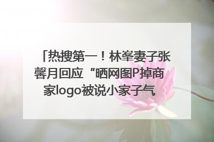 热搜第一！林峯妻子张馨月回应“晒网图P掉商家logo被说小家子气”：没那么多想法，可能有人恶意解读